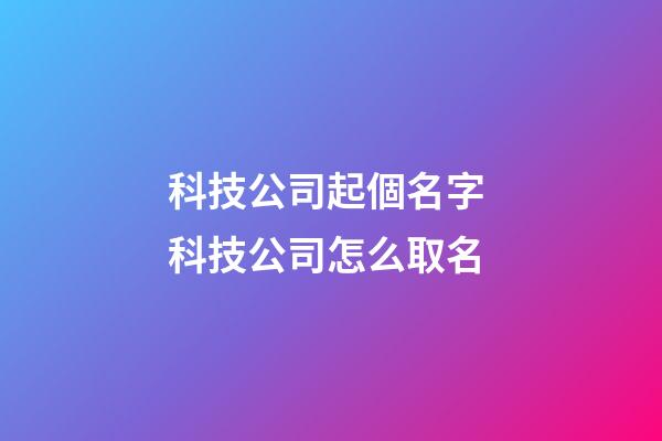 科技公司起個名字 科技公司怎么取名-第1張-公司起名-玄機派